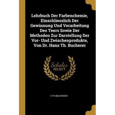 Lehrbuch Der Farbenchemie, Einschliesslich Der Gewinnung Und Verarbeitung Des Teers Sowie Der Methoden Zur Darstellung Der Vor- Und Zwischenprodukte,
