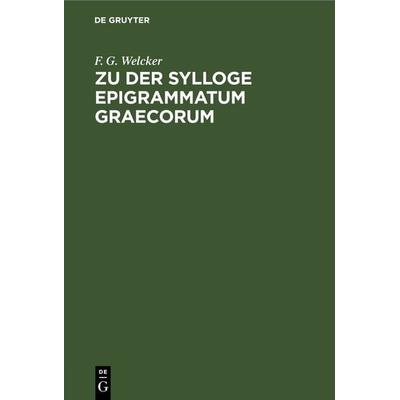 Zu der Sylloge Epigrammatum Graecorum, Gebundene Ausgabe von F. G. Welcker, De Gruyter, 978-3-11-266753-8