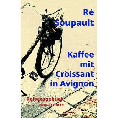 Kaffee mit Croissant in Avignon, Gebundene Ausgabe von Ré Soupault, Das Wunderhorn, 978-3-88423-724-3