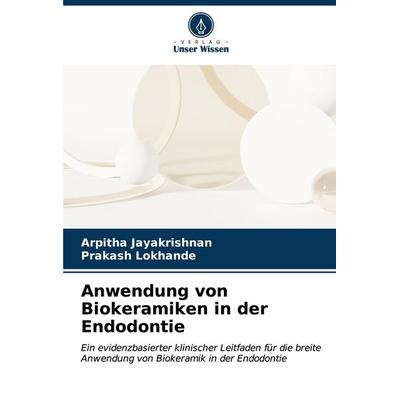 Anwendung von Biokeramiken in der Endodontie, Taschenbuch von Arpitha Jayakrishnan,Prakash Lokhande, Verlag Unser Wissen, 978-620-6-86750-0
