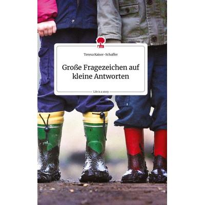 Große Fragezeichen auf kleine Antworten. Life is a Story - story.one, Gebundene Ausgabe von Teresa Kaiser-Schaffer, Story.one publishing,