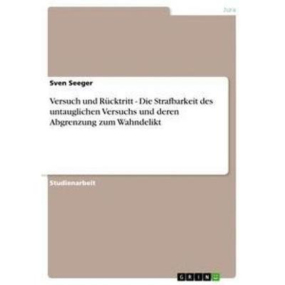 Versuch und Rücktritt - Die Strafbarkeit des untauglichen Versuchs und deren Abgrenzung zum Wahndelikt, Taschenbuch von Sven Seeger, GRIN,