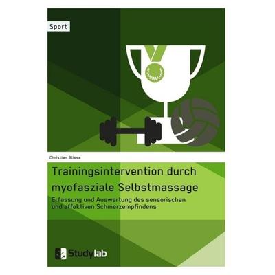 Trainingsintervention durch myofasziale Selbstmassage. Erfassung und Auswertung des sensorischen und affektiven Schmerzempfindens, Taschenbuch von