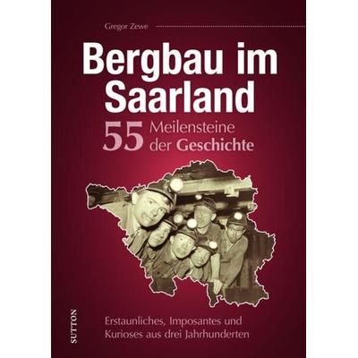 Bergbau im Saarland. 55 Meilensteine der Geschichte, Gebundene Ausgabe von Gregor Zewe, Sutton, 978-3-96303-417-6