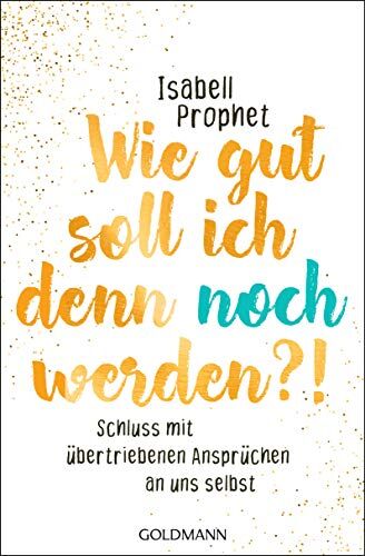 Isabell Prophet - Wie gut soll ich denn noch werden?!: Schluss mit übertriebenen Ansprüchen an uns selbst - Preis vom 18.10.2026 19:22:15 h