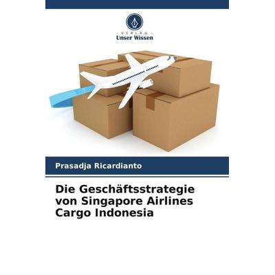 Die Geschäftsstrategie von Singapore Airlines Cargo Indonesia, Taschenbuch von Prasadja Ricardianto,Erick Pratama,Endang Sugiharti, Verlag Unser