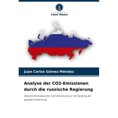 Analyse der CO2-Emissionen durch die russische Regierung, Taschenbuch von Juan Carlos Gómez Méndez, Verlag Unser Wissen, 978-620-7-40472-8