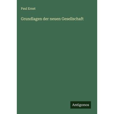 Grundlagen der neuen Gesellschaft, Gebundene Ausgabe von Paul Ernst, Antigonos Verlag, 978-3-563-43148-1