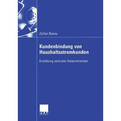 Kundenbindung von Haushaltsstromkunden, Taschenbuch von Zoltan Bakay, Deutscher Universitätsverlag, 978-3-8244-0696-8