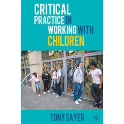 Critical Practice in Working With Children, Taschenbuch von Tony Sayer, Macmillan Education Elt, 978-0-230-54319-5
