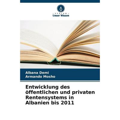 Entwicklung des öffentlichen und privaten Rentensystems in Albanien bis 2011, Taschenbuch von Albana Demi,Armando Mosho, Verlag Unser Wissen,