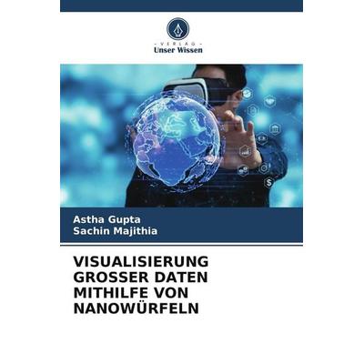 VISUALISIERUNG GROSSER DATEN MITHILFE VON NANOWÜRFELN, Taschenbuch von Astha Gupta,Sachin Majithia, Verlag Unser Wissen, 978-620-8-05389-5