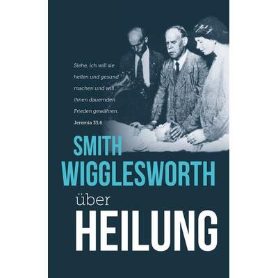 Smith Wigglesworth über Heilung, Taschenbuch von Smith Wigglesworth, Grace today Verlag, 978-3-95933-296-5