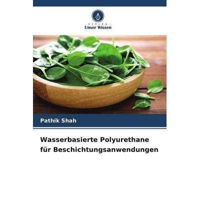Wasserbasierte Polyurethane für Beschichtungsanwendungen, Taschenbuch von Pathik Shah, Verlag Unser Wissen, 978-620-4-77190-8
