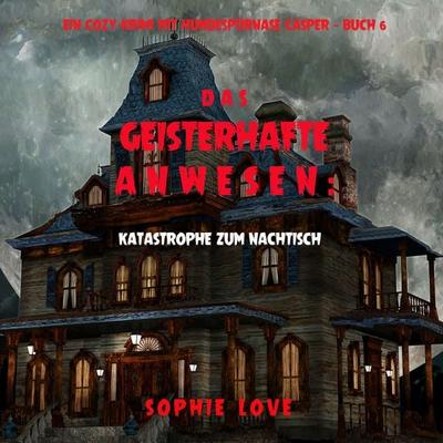 Das Geisterhafte Anwesen: Katastrophe zum Nachtisch (Ein Cozy-Krimi mit Hundespürnase Casper — Buch 6) - Sophie Love, Audio, 9781094335261