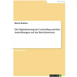 Die Digitalisierung im Controlling und ihre Auswirkungen auf das Berichtswesen, Fachbücher von Marvin Buskase
