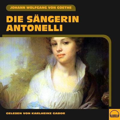 Die Sängerin Antonelli - Johann Wolfgang von Goethe, Audio, 9783991581956