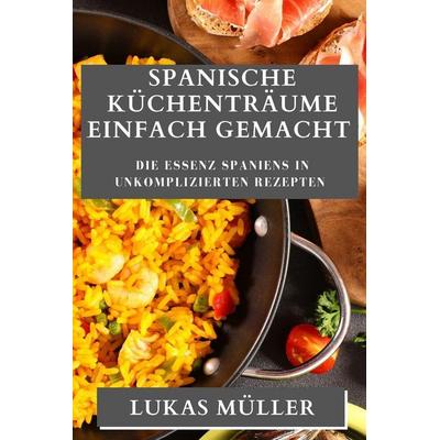 Spanische Küchenträume Einfach Gemacht, Taschenbuch von Lukas Müller, Alessandro Romano, 978-1-83519-344-0