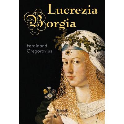 Gregorovius, F: Lucrezia Borgia, Gebundene Ausgabe von Ferdinand Gregorovius, Severus Verlag, 978-3-95801-257-8