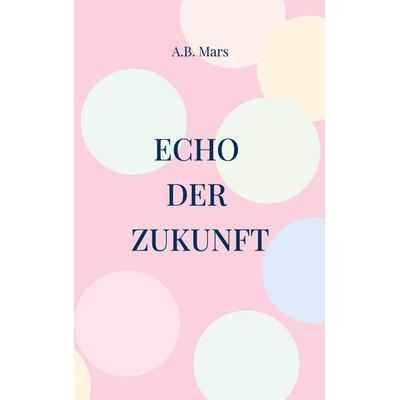 Echo der Zukunft, Taschenbuch von A.B. Mars, BoD – Books on Demand, 978-3-696-78703-5
