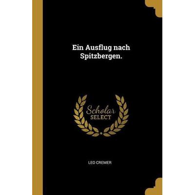 Ein Ausflug Nach Spitzbergen., Taschenbuch von Leo Cremer, Creative Media Partners, LLC, 978-0-274-99521-9