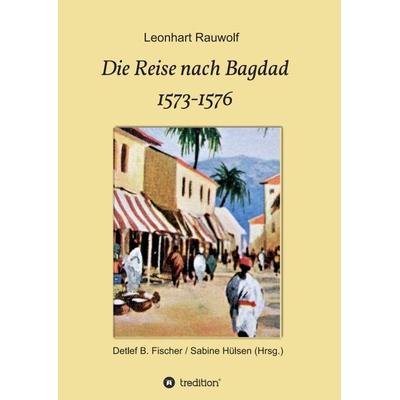 Die Reise nach Bagdad 1573-1576, Taschenbuch von Leonhart Rauwolf, Tredition, 978-3-347-34054-1