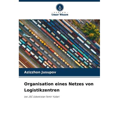 Organisation eines Netzes von Logistikzentren, Taschenbuch von Azizzhon Jusupov, Verlag Unser Wissen, 978-620-3-90506-9