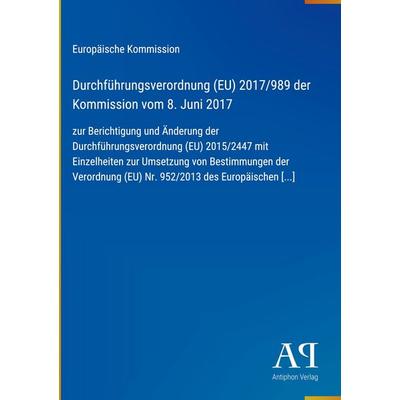 Durchführungsverordnung (EU) 2017/989 der Kommission vom 8. Juni 2017, Gebundene Ausgabe von Europäische Kommission, Antiphon Verlag,