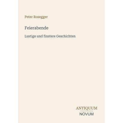 Feierabende, Taschenbuch von Peter Rosegger, Antiquum Novum Verlag, 978-3-387-44567-1