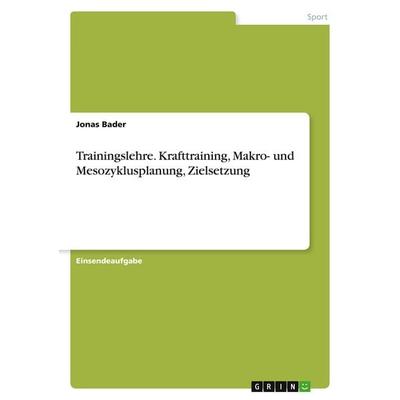 Trainingslehre. Krafttraining, Makro- und Mesozyklusplanung, Zielsetzung, Taschenbuch von Jonas Bader, GRIN, 978-3-668-47698-1