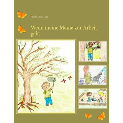 Wenn meine Mama zur Arbeit geht, Taschenbuch von Kerstin Ursula Lang, BoD – Books on Demand, 978-3-7392-3453-3