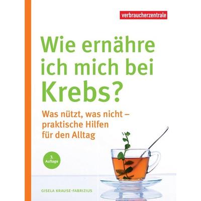 Wie ernähre ich mich bei Krebs?, Taschenbuch von Gisela Krause-Fabricius, Verbraucherzentrale NRW e.V., 978-3-86336-114-3