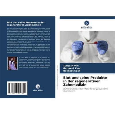 Blut und seine Produkte in der regenerativen Zahnmedizin, Taschenbuch von Tulica Mittal,Gurpreet Kaur,Navneet Kaur, Verlag Unser Wissen,