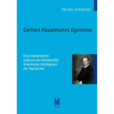 Gerhart Hauptmanns Egoismus, Taschenbuch von Željko Uvanović, Akademische Verlagsgemeinschaft München, 978-3-86924-420-4