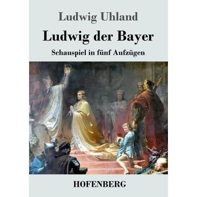 Ludwig der Bayer, Taschenbuch von Ludwig Uhland, Henricus - Edition Deutsche Klassik GmbH, Berlin, 978-3-8430-4668-8