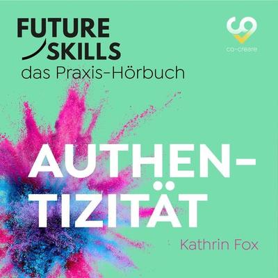 Future Skills - Das Praxis-Hörbuch - Authentizität - Kathrin Fox,Co-Creare, Audio, 4260507174208