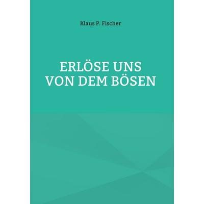 Erlöse uns von dem Bösen, Gebundene Ausgabe von Klaus P. Fischer, BoD – Books on Demand, 978-3-7583-7322-0
