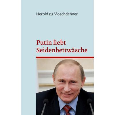 Putin liebt Seidenbettwäsche, Taschenbuch von Herold zu Moschdehner, BoD – Books on Demand, 978-3-7543-7428-3