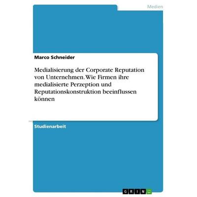 Medialisierung der Corporate Reputation von Unternehmen. Wie Firmen ihre medialisierte Perzeption und Reputationskonstruktion beeinflussen können,
