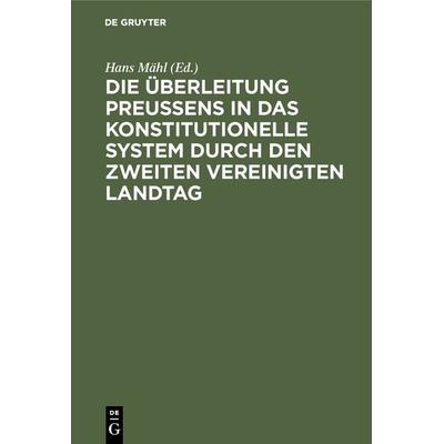 Die Überleitung Preußens in das konstitutionelle System durch den zweiten Vereinigten Landtag, Gebundene Ausgabe von , De Gruyter Oldenbourg,