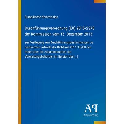 Durchführungsverordnung (EU) 2015/2378 der Kommission vom 15. Dezember 2015, Taschenbuch von Europäische Kommission, Antiphon Verlag,