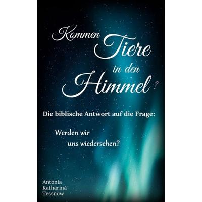 Kommen Tiere in den Himmel? Die biblische Antwort auf die Frage: Werden wir uns wiedersehen?, Gebundene Ausgabe von Antonia Katharina Tessnow, BoD –