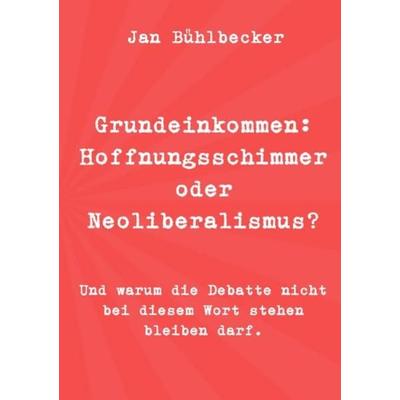 Grundeinkommen: Hoffnungsschimmer oder Neoliberalismus?, Taschenbuch von Jan Bühlbecker, Epubli, 978-3-7531-2354-7