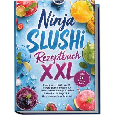 Ninja SLUSHi Rezeptbuch XXL: Fruchtige, erfrischende & leckere Slushie Rezepte für Frozen Drinks, cremige Klassiker & eiskalte Lieblingsdrinks –