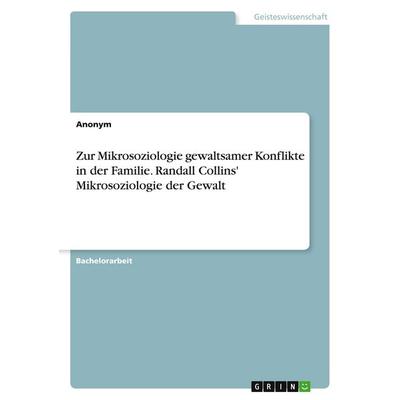 Zur Mikrosoziologie gewaltsamer Konflikte in der Familie. Randall Collins' Mikrosoziologie der Gewalt, Taschenbuch von Anonymous, GRIN,