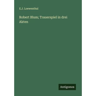 Robert Blum; Trauerspiel in drei Akten, Taschenbuch von E. J. Loewenthal, Antigonos Verlag, 978-3-563-91971-2