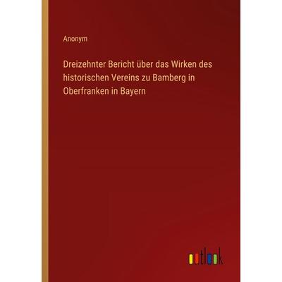 Dreizehnter Bericht über das Wirken des historischen Vereins zu Bamberg in Oberfranken in Bayern, Taschenbuch von Anonym, Outlook, 978-3-368-39045-7
