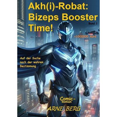 Akh(i)-Robat: Chroniken der Bestimmung / Akh(i)-Robat: Bizeps Booster Time!, Taschenbuch von Arne Berg, Epubli, 978-3-8187-7603-9