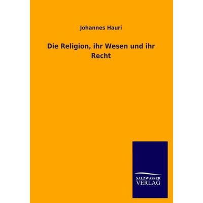 Die Religion, ihr Wesen und ihr Recht, Taschenbuch von Johannes Hauri, Salzwasser, 978-3-8460-3859-8