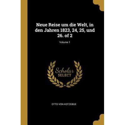 Neue Reise Um Die Welt, in Den Jahren 1823, 24, 25, Und 26. of 2; Volume 1, Taschenbuch von Otto Kotzebue, Creative Media Partners, LLC,